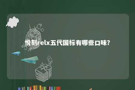 悦刻relx五代国标有哪些口味？ 